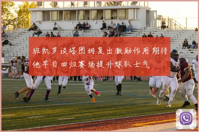 班凯罗谈塔图姆复出激励作用期待他早日回归赛场提升球队士气