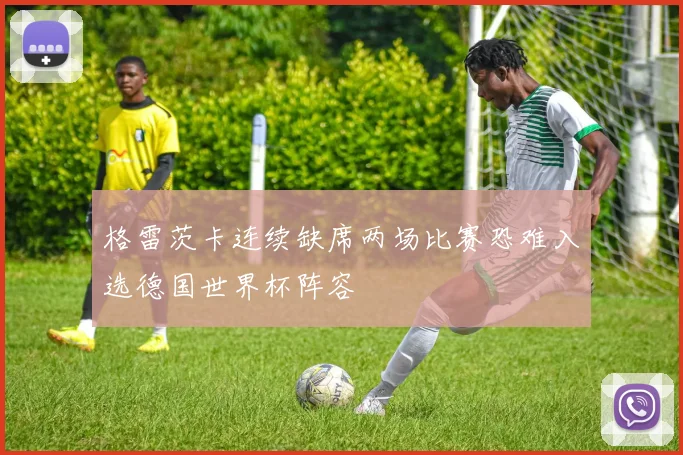 格雷茨卡连续缺席两场比赛恐难入选德国世界杯阵容
