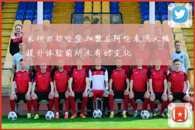米切尔称哈登加盟后阿伦表现大幅提升体验前所未有的变化