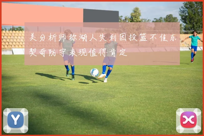 美分析师称湖人失利因投篮不佳东契奇防守表现值得肯定
