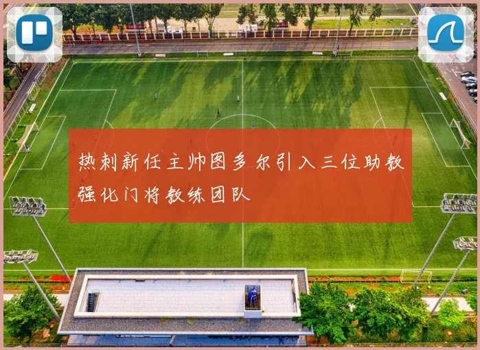 热刺新任主帅图多尔引入三位助教强化门将教练团队