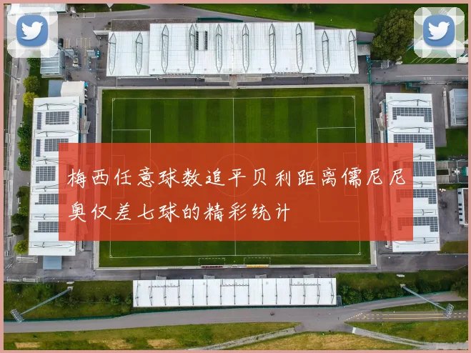 梅西任意球数追平贝利距离儒尼尼奥仅差七球的精彩统计
