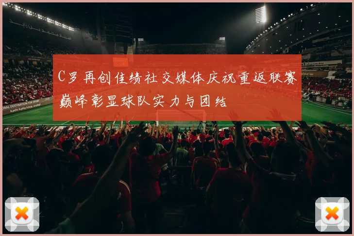 C罗再创佳绩社交媒体庆祝重返联赛巅峰彰显球队实力与团结