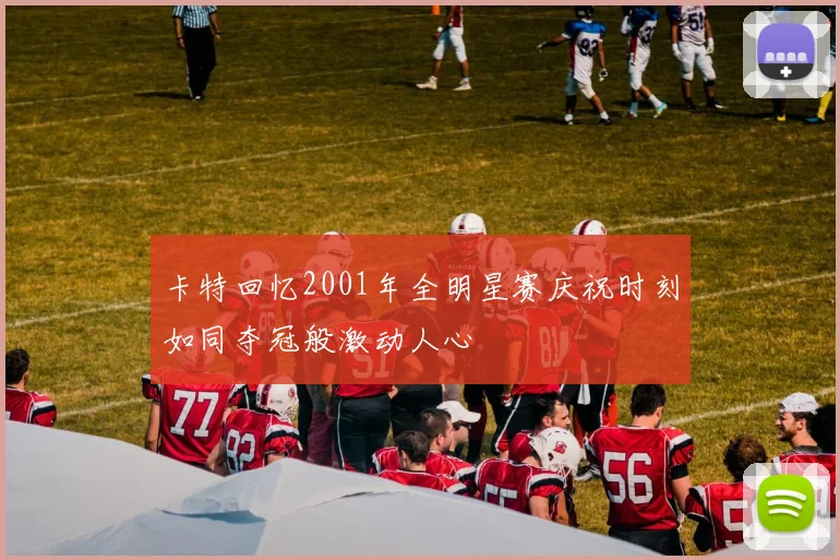 卡特回忆2001年全明星赛庆祝时刻如同夺冠般激动人心