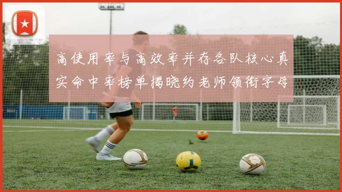 高使用率与高效率并存各队核心真实命中率榜单揭晓约老师领衔字母紧随其后