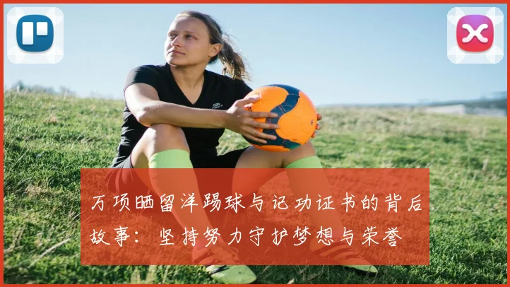 万项晒留洋踢球与记功证书的背后故事：坚持努力守护梦想与荣誉