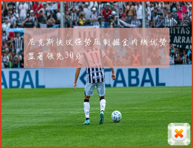 尼克斯快攻强势压制掘金内线优势显著领先30分